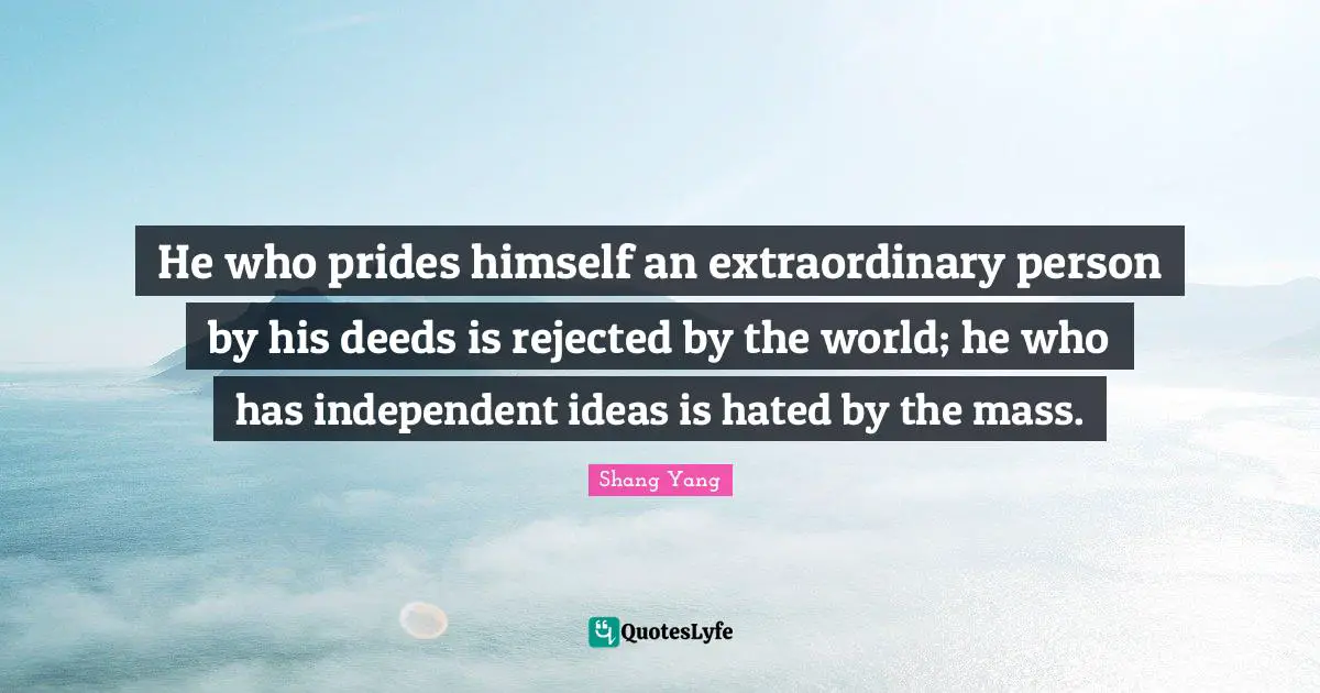 An Extraordinary Person Quotes: "He who prides himself an extraordinary person by his deeds is rejected by the world; he who has independent ideas is hated by the mass."