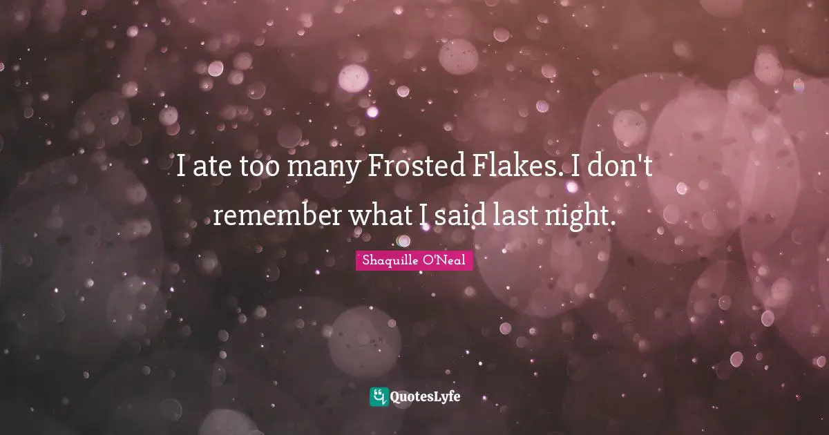 Flakes Quotes: "I ate too many Frosted Flakes. I don't remember what I said last night."