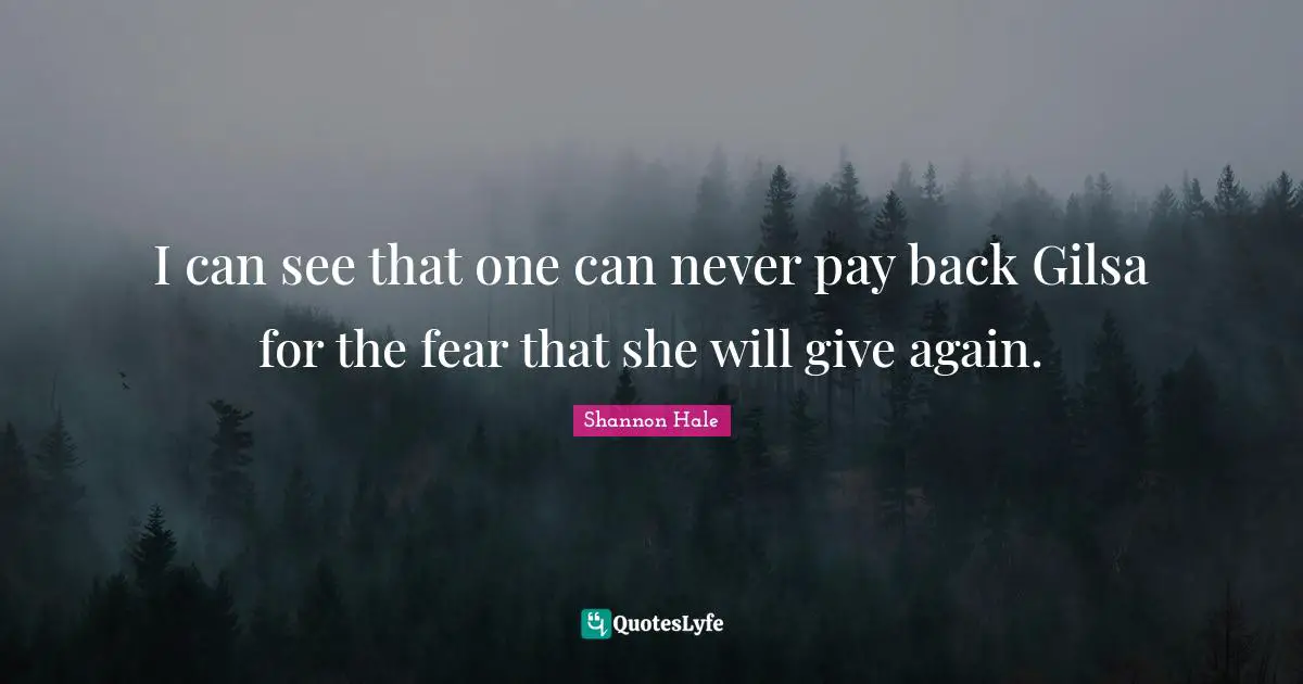 I can see that one can never pay back Gilsa for the fear that she will give again.