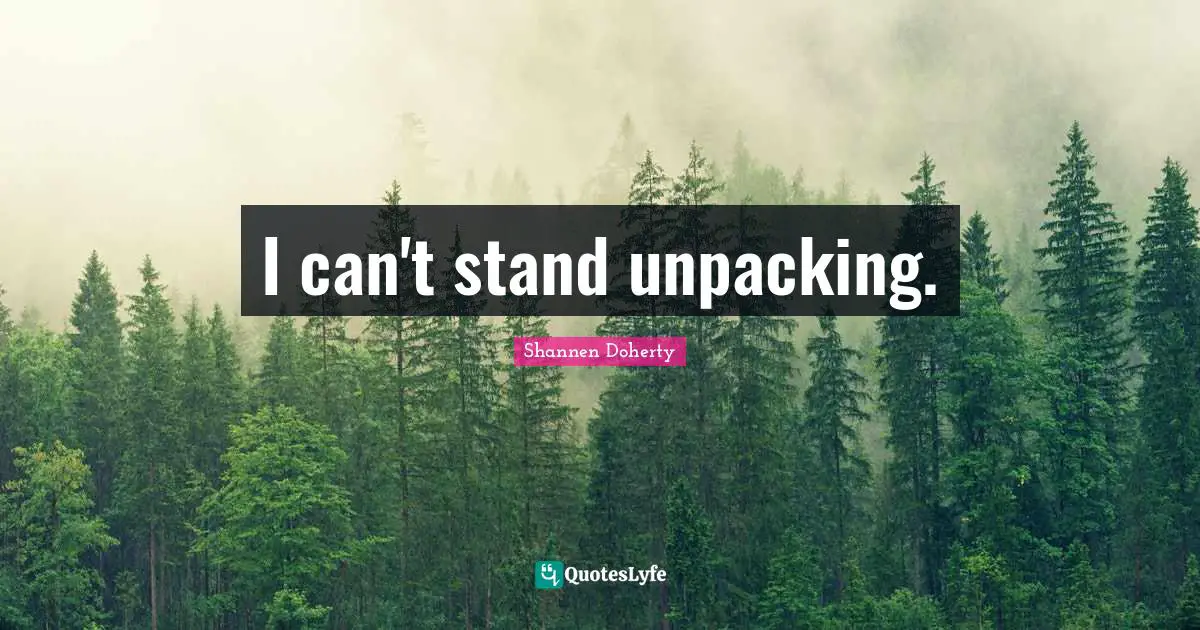 Shannen Doherty Quotes: "I can't stand unpacking."