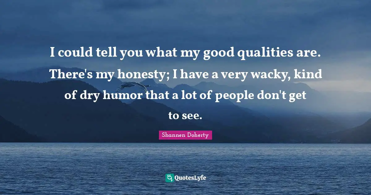 Shannen Doherty Quotes: "I could tell you what my good qualities are. There's my honesty; I have a very wacky, kind of dry humor that a lot of people don't get to see."