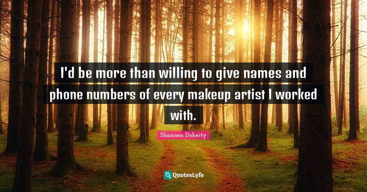 Shannen Doherty Quotes: "I'd be more than willing to give names and phone numbers of every makeup artist I worked with."
