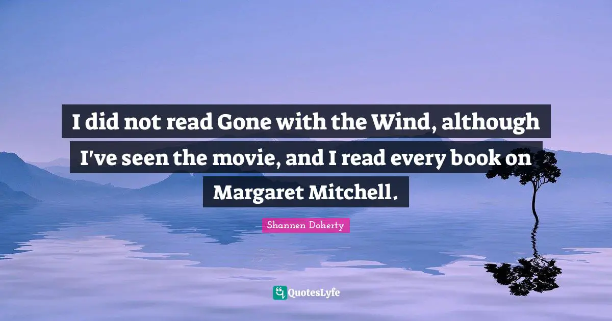 Shannen Doherty Quotes: "I did not read Gone with the Wind, although I've seen the movie, and I read every book on Margaret Mitchell."