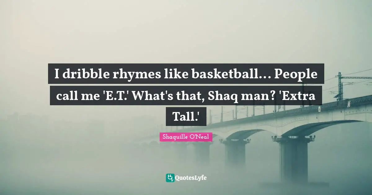 I dribble rhymes like basketball... People call me 'E.T.' What's that, Shaq man? 'Extra Tall.'