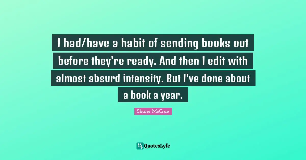 I had/have a habit of sending books out before they're ready. And then I edit with almost absurd intensity. But I've done about a book a year.