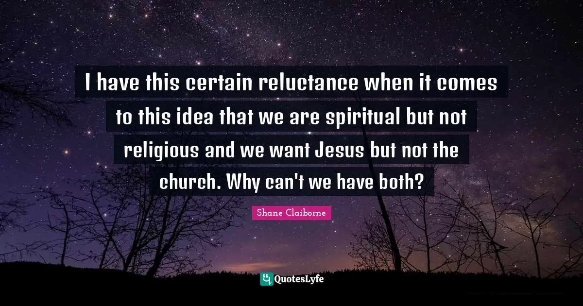 I have this certain reluctance when it comes to this idea that we are spiritual but not religious and we want Jesus but not the church. Why can't we have both?