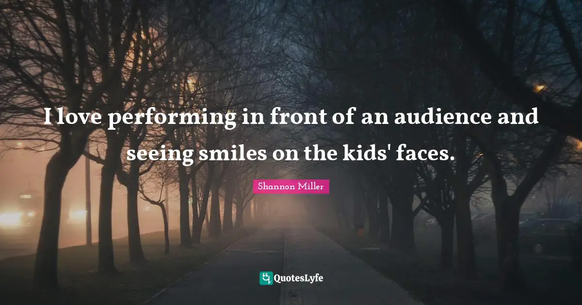 Shannon Miller Quotes: "I love performing in front of an audience and seeing smiles on the kids' faces."