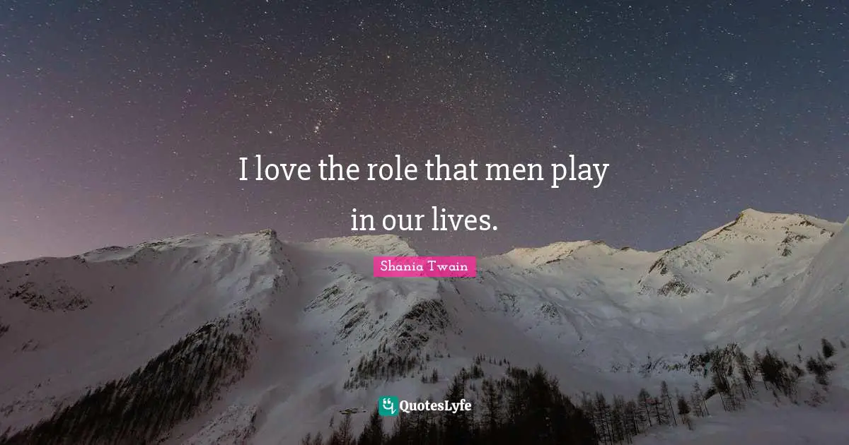 I love the role that men play in our lives.