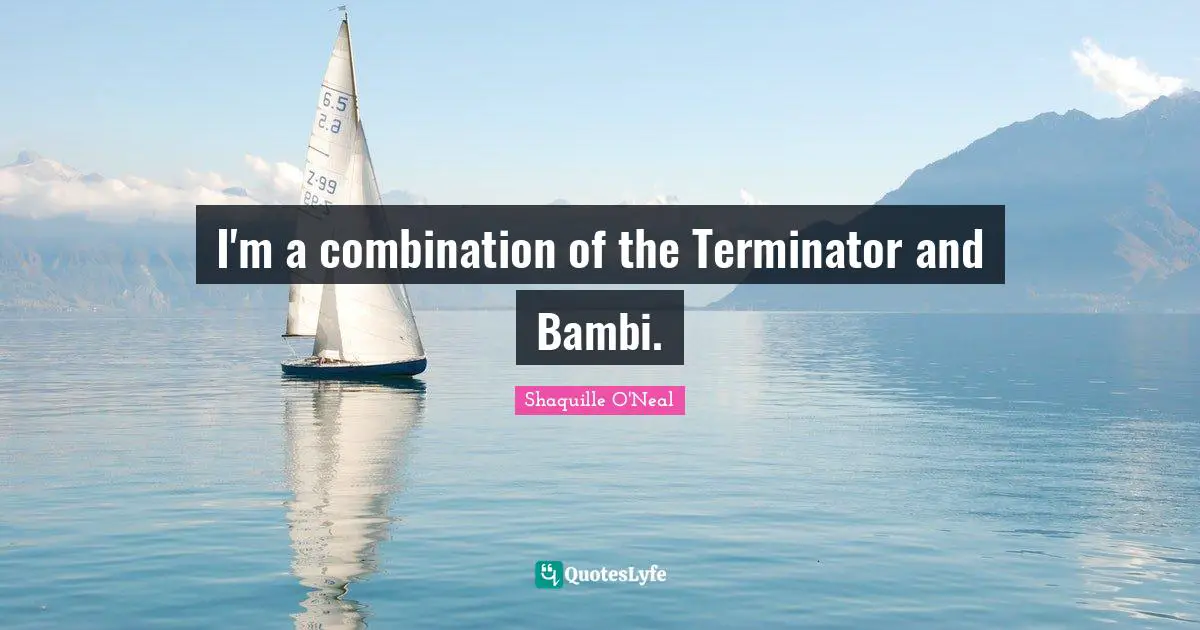 I'm a combination of the Terminator and Bambi.