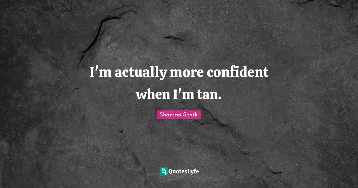 I'm actually more confident when I'm tan.