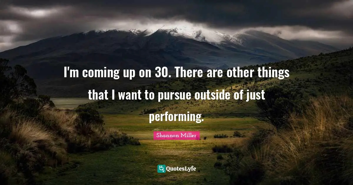 Shannon Miller Quotes: "I'm coming up on 30. There are other things that I want to pursue outside of just performing."