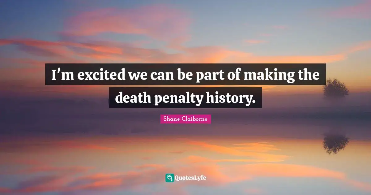 I'm excited we can be part of making the death penalty history.