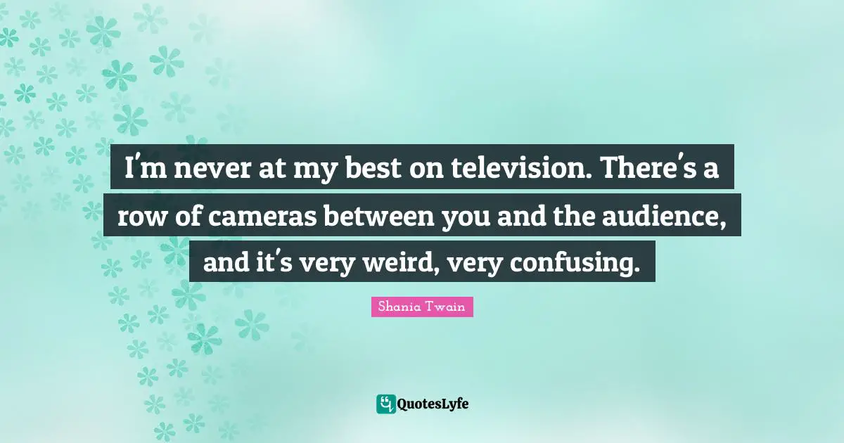 I'm never at my best on television. There's a row of cameras between you and the audience, and it's very weird, very confusing.