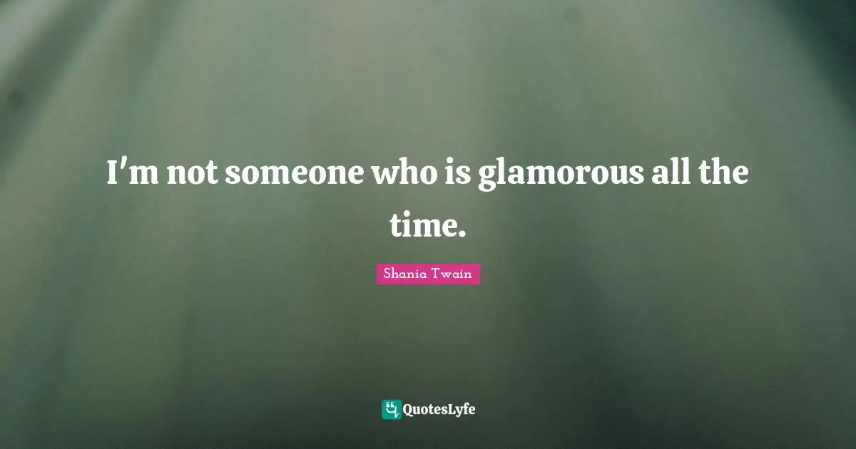I'm not someone who is glamorous all the time.