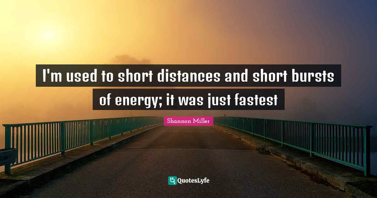 Shannon Miller Quotes: "I'm used to short distances and short bursts of energy; it was just fastest"