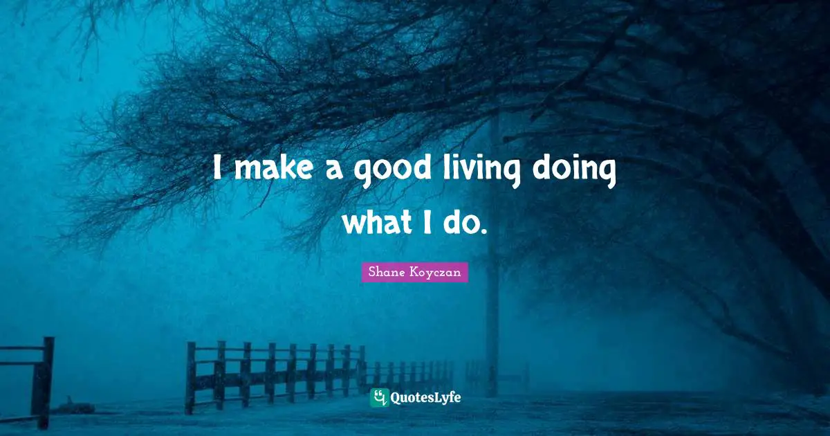 I make a good living doing what I do.