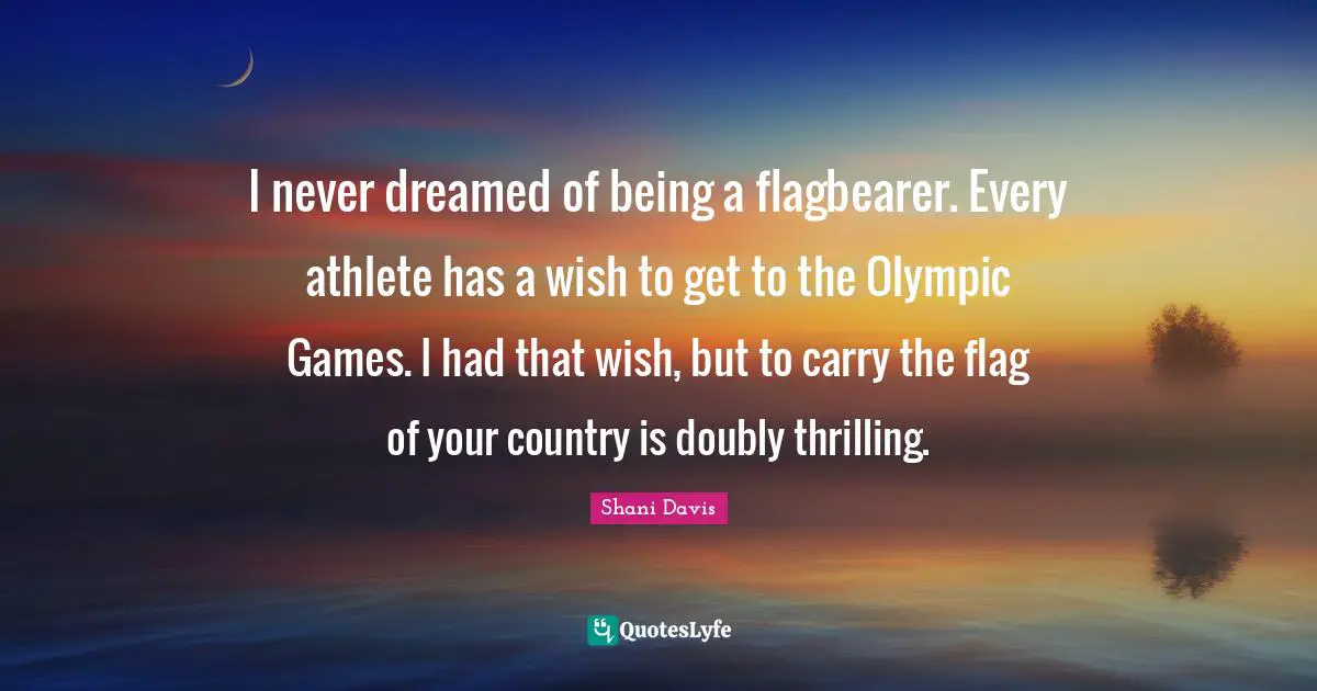 I never dreamed of being a flagbearer. Every athlete has a wish to get to the Olympic Games. I had that wish, but to carry the flag of your country is doubly thrilling.