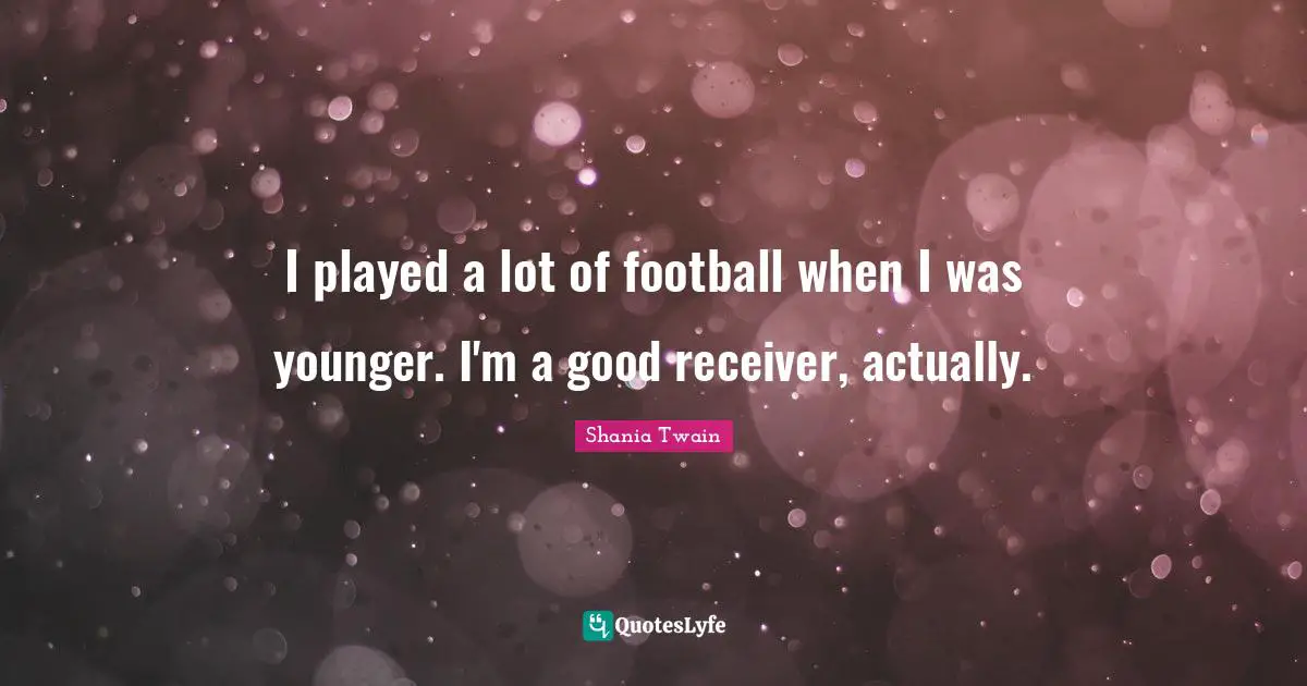 I played a lot of football when I was younger. I'm a good receiver, actually.