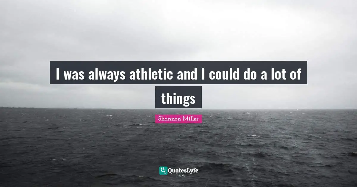 Shannon Miller Quotes: "I was always athletic and I could do a lot of things"