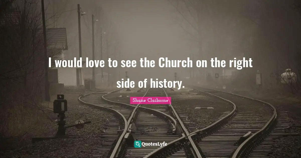 I would love to see the Church on the right side of history.