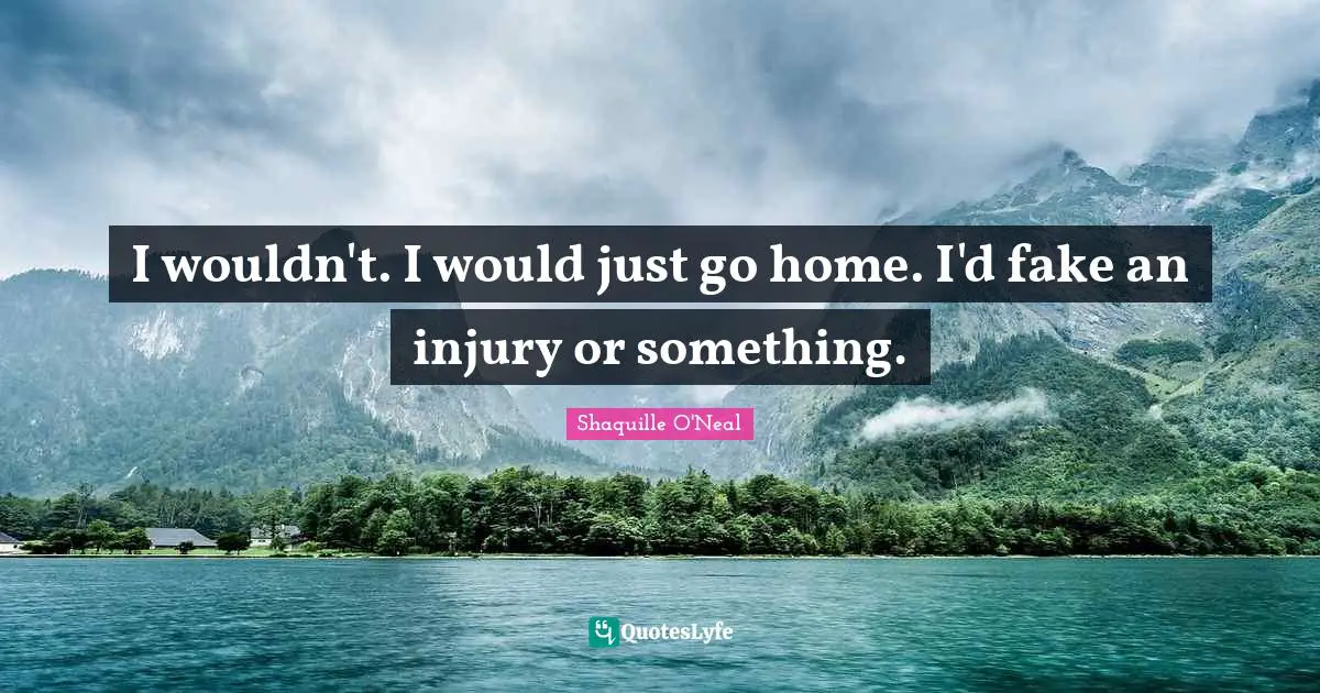 I wouldn't. I would just go home. I'd fake an injury or something.