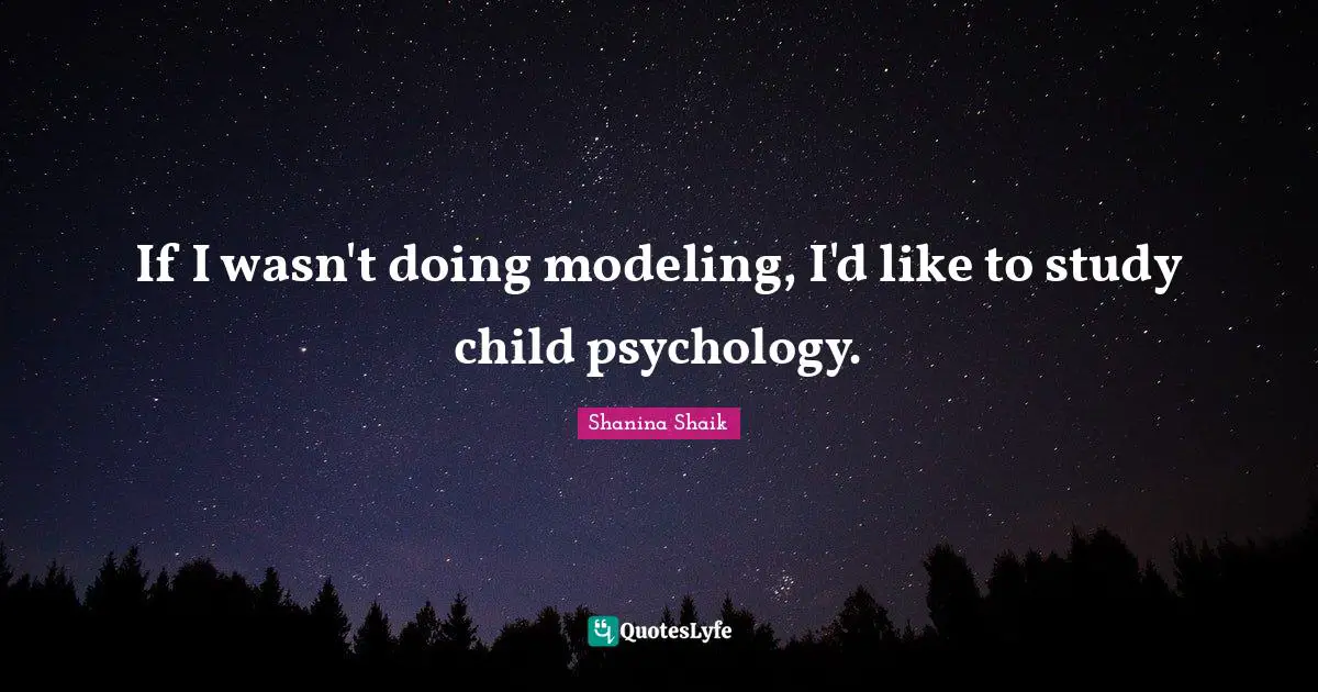 If I wasn't doing modeling, I'd like to study child psychology.
