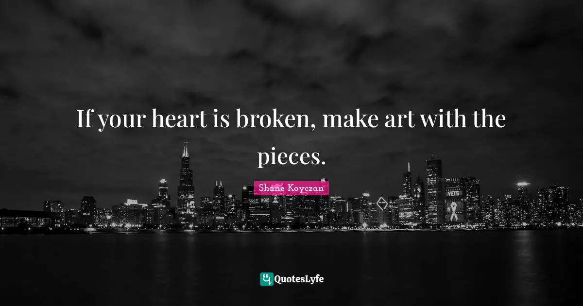 Pieces Quotes: "If your heart is broken, make art with the pieces."