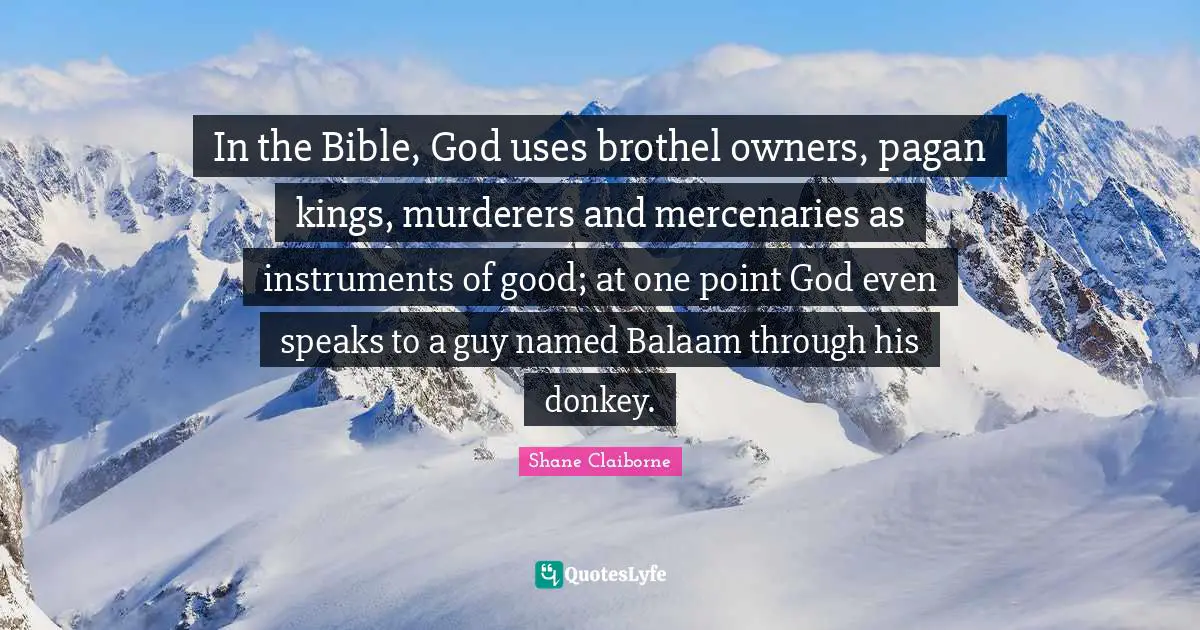 Owners Quotes: "In the Bible, God uses brothel owners, pagan kings, murderers and mercenaries as instruments of good; at one point God even speaks to a guy named Balaam through his donkey."