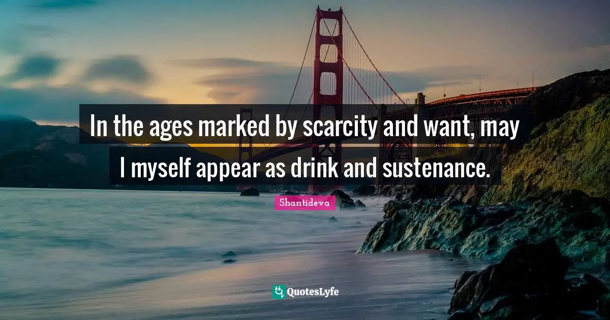 Sustenance Quotes: "In the ages marked by scarcity and want, may I myself appear as drink and sustenance."
