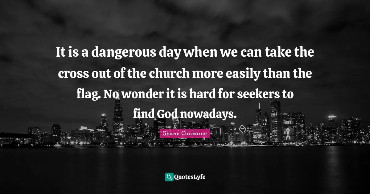 It is a dangerous day when we can take the cross out of the church more easily than the flag. No wonder it is hard for seekers to find God nowadays.
