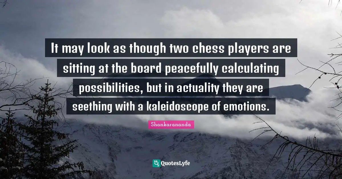 It may look as though two chess players are sitting at the board peacefully calculating possibilities, but in actuality they are seething with a kaleidoscope of emotions.