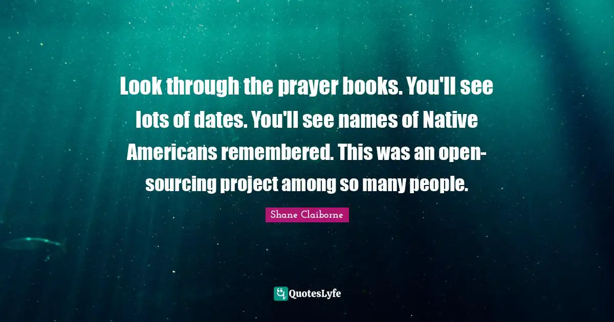 Look through the prayer books. You'll see lots of dates. You'll see names of Native Americans remembered. This was an open-sourcing project among so many people.