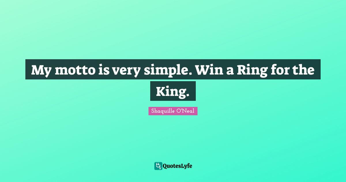 My motto is very simple. Win a Ring for the King.