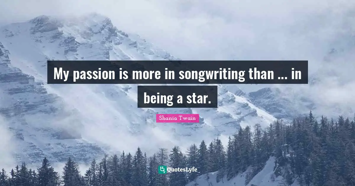 My passion is more in songwriting than ... in being a star.