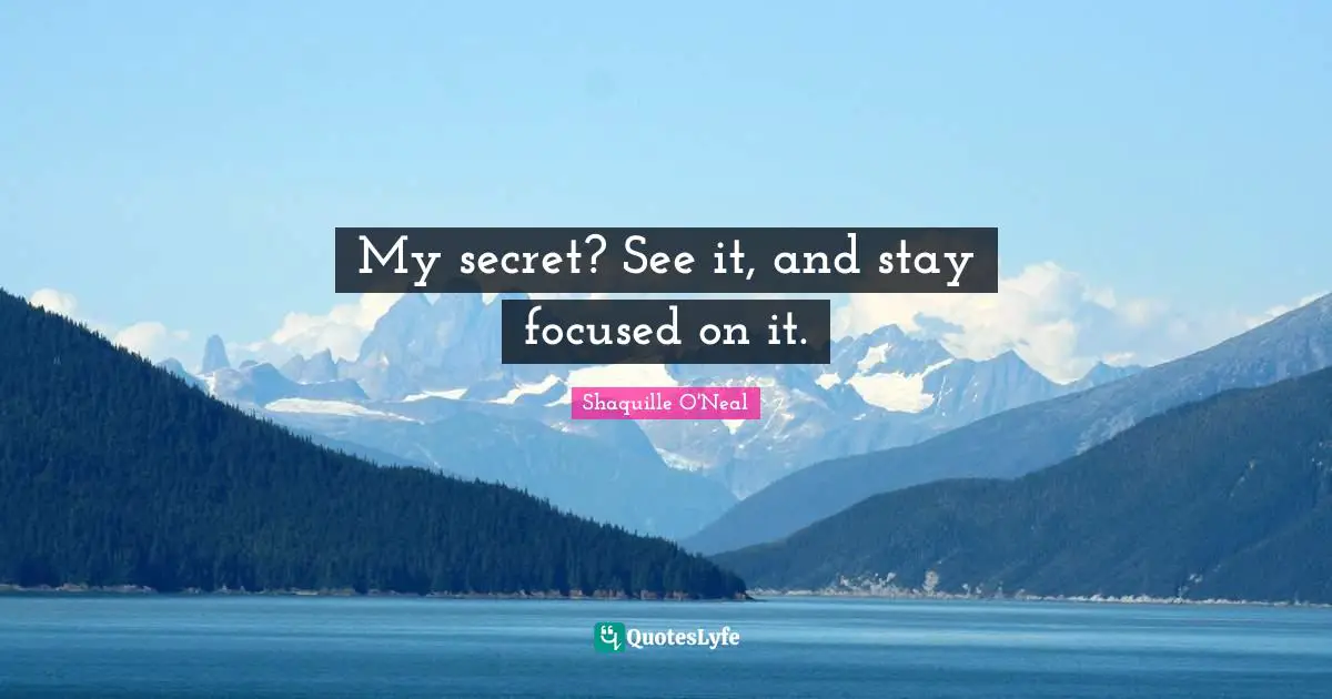Stay Focused Quotes: "My secret? See it, and stay focused on it."
