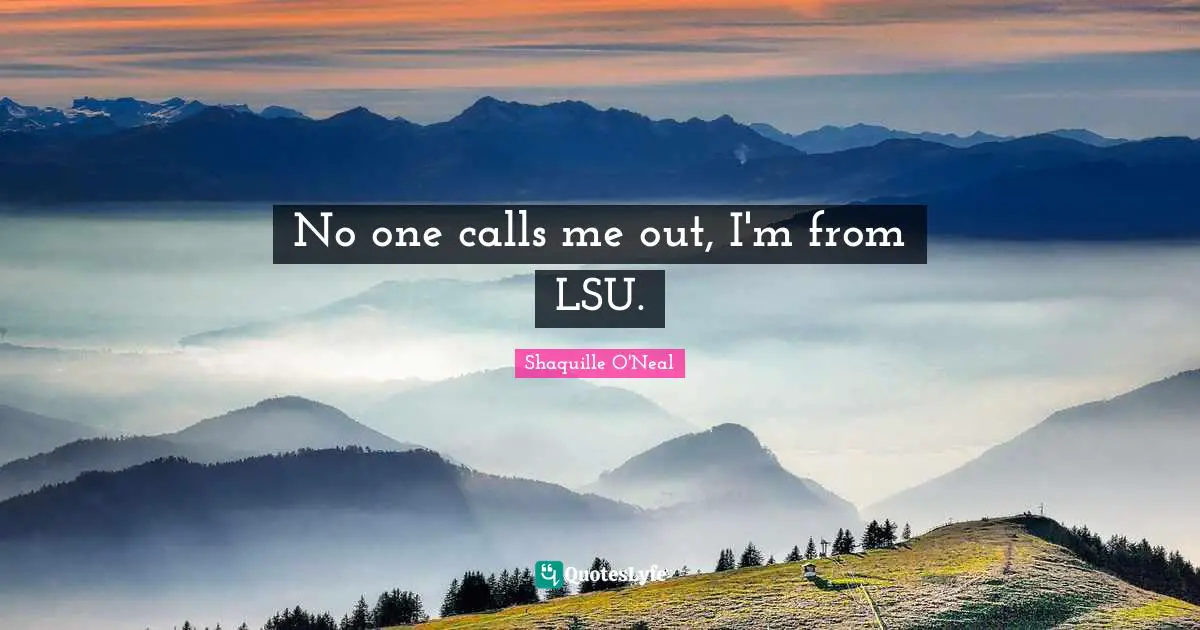 Call Me Quotes: "No one calls me out, I'm from LSU."