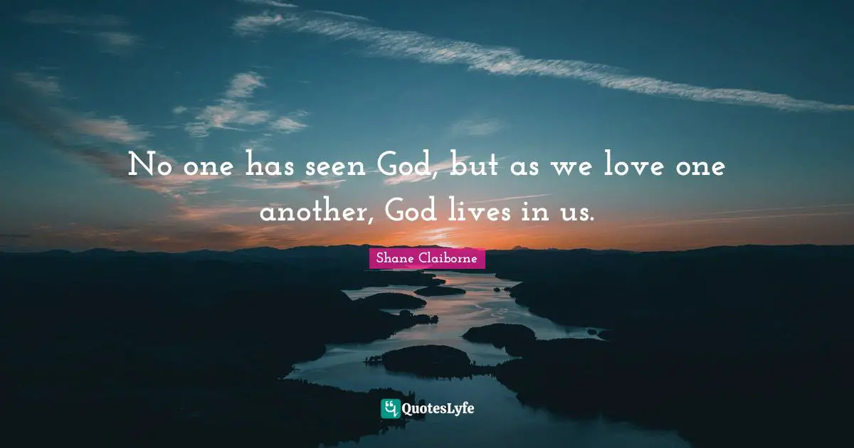 No one has seen God, but as we love one another, God lives in us.