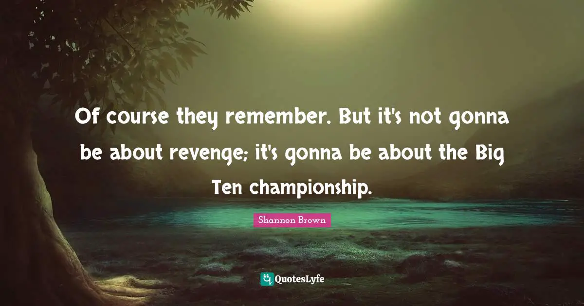 Shannon Brown Quotes: "Of course they remember. But it's not gonna be about revenge; it's gonna be about the Big Ten championship."
