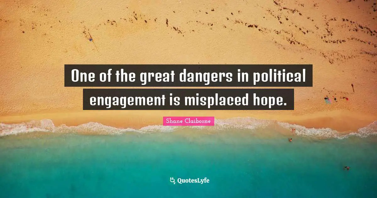 One of the great dangers in political engagement is misplaced hope.