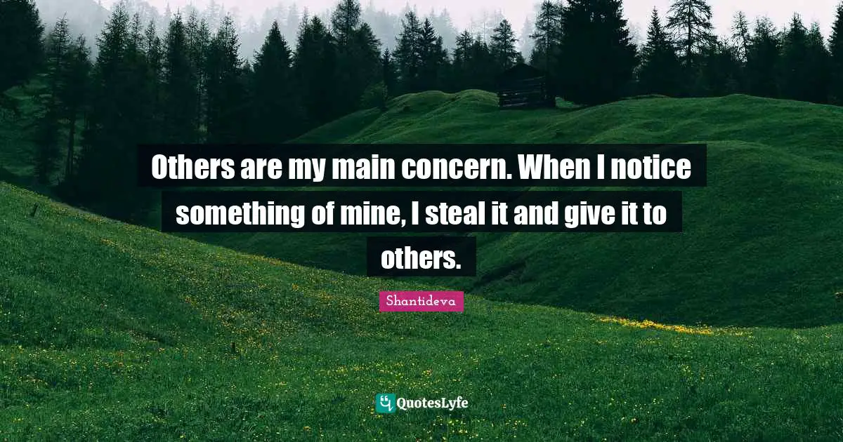 Others are my main concern. When I notice something of mine, I steal it and give it to others.