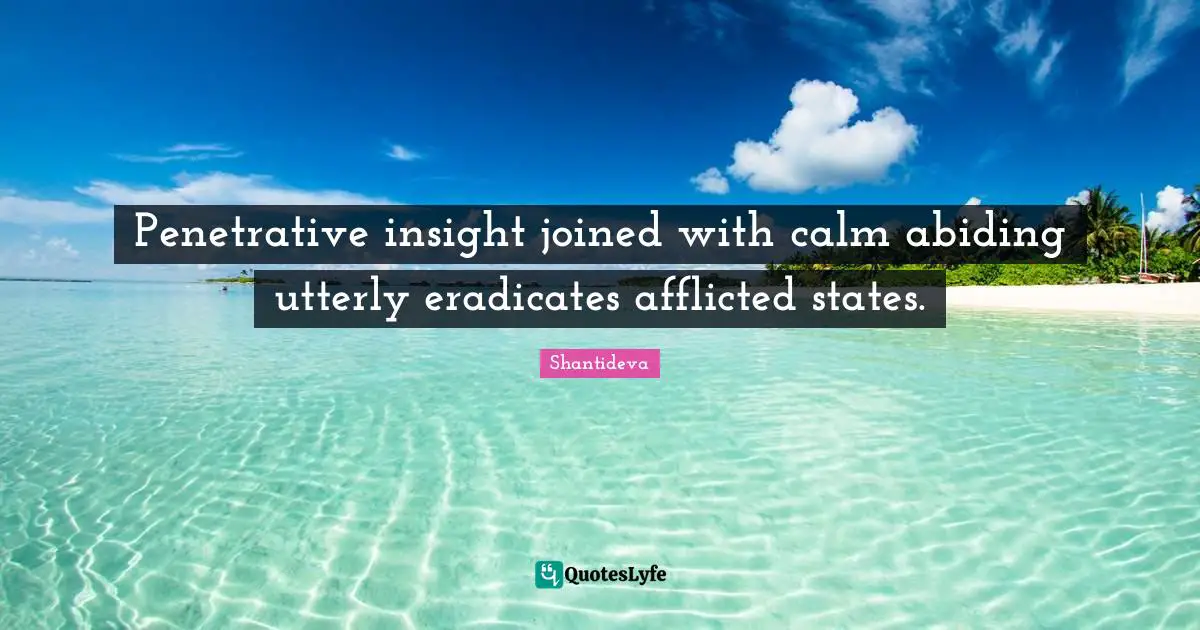 Abiding Quotes: "Penetrative insight joined with calm abiding utterly eradicates afflicted states."