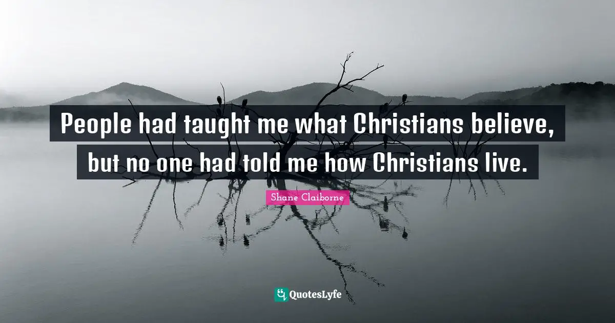 People had taught me what Christians believe, but no one had told me how Christians live.