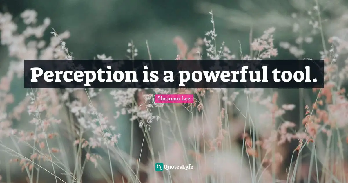Perception is a powerful tool.