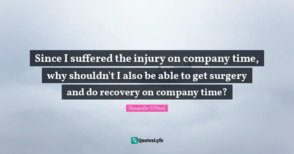 Since I suffered the injury on company time, why shouldn't I also be able to get surgery and do recovery on company time?