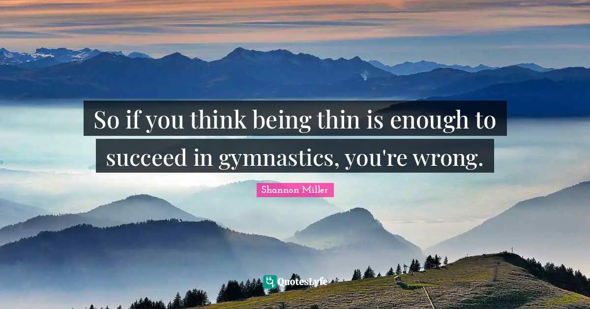 Shannon Miller Quotes: "So if you think being thin is enough to succeed in gymnastics, you're wrong."