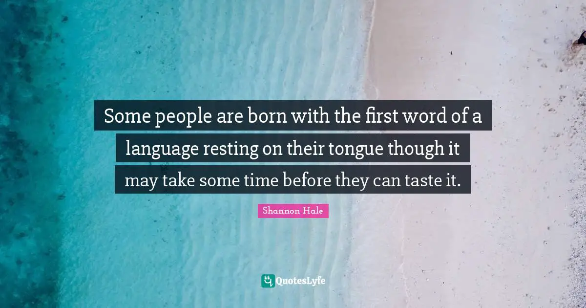 Some people are born with the first word of a language resting on their tongue though it may take some time before they can taste it.