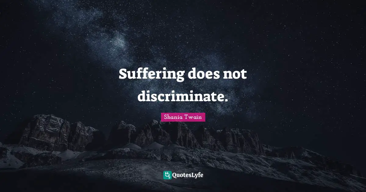 Suffering does not discriminate.