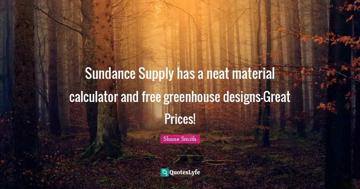 Sundance Supply has a neat material calculator and free greenhouse designs-Great Prices!