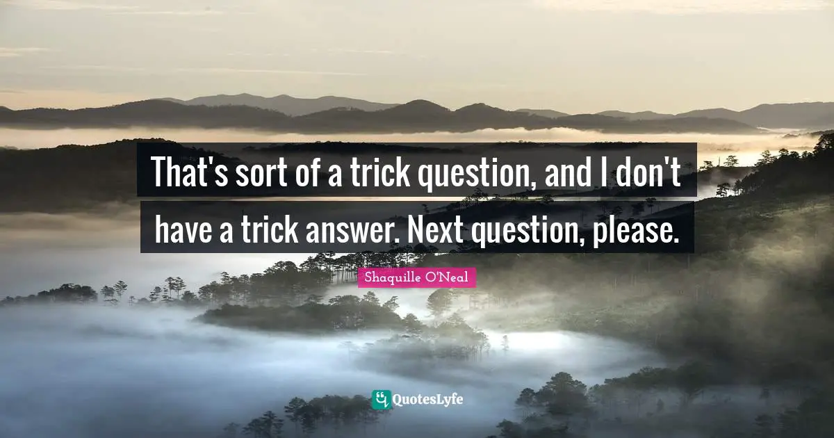 That's sort of a trick question, and I don't have a trick answer. Next question, please.