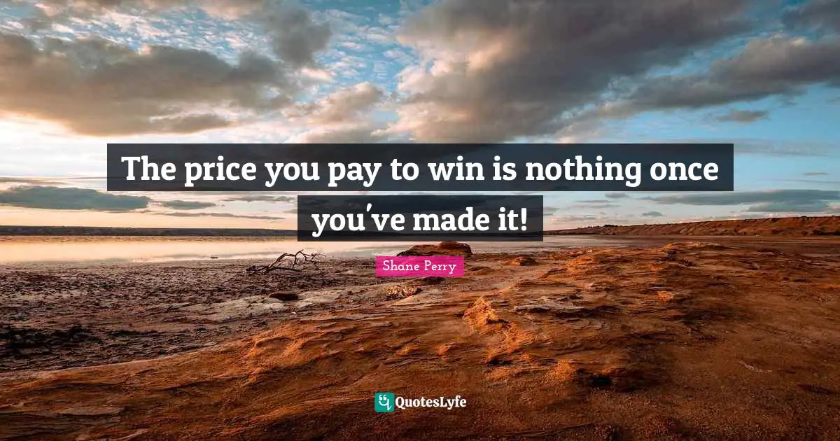The price you pay to win is nothing once you've made it!